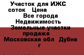Участок для ИЖС 6 соток › Цена ­ 750 000 - Все города Недвижимость » Земельные участки продажа   . Московская обл.,Дубна г.